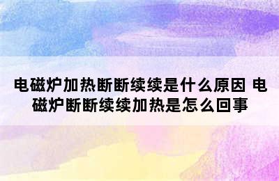 电磁炉加热断断续续是什么原因 电磁炉断断续续加热是怎么回事